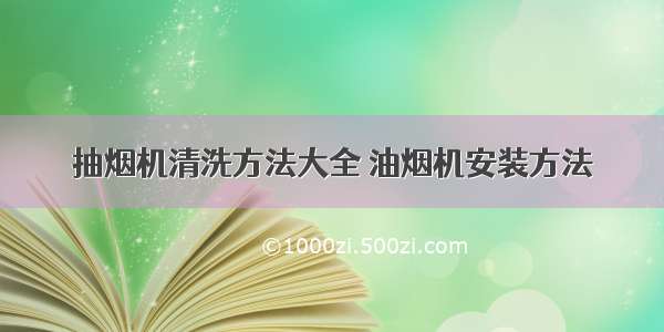 抽烟机清洗方法大全 油烟机安装方法