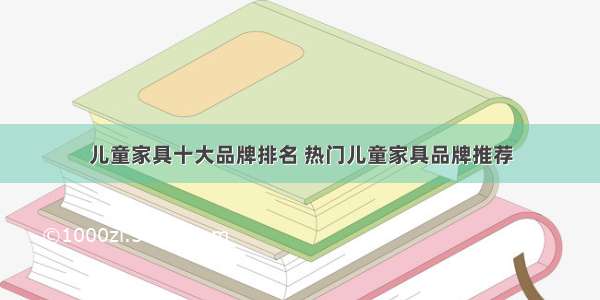 儿童家具十大品牌排名 热门儿童家具品牌推荐