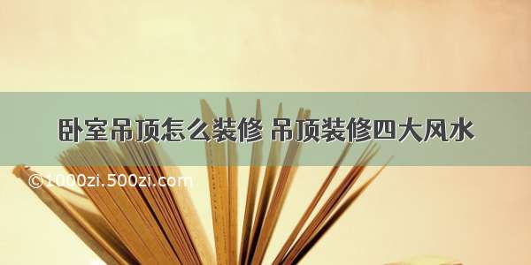 卧室吊顶怎么装修 吊顶装修四大风水