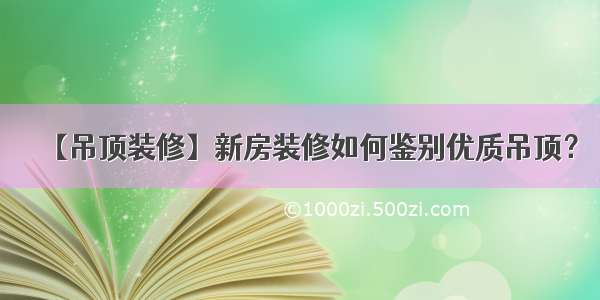 【吊顶装修】新房装修如何鉴别优质吊顶？