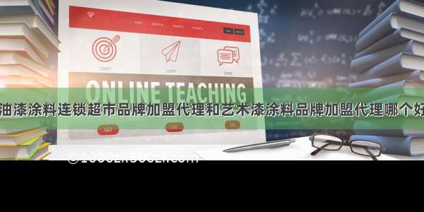 油漆涂料连锁超市品牌加盟代理和艺术漆涂料品牌加盟代理哪个好