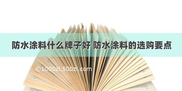 防水涂料什么牌子好 防水涂料的选购要点