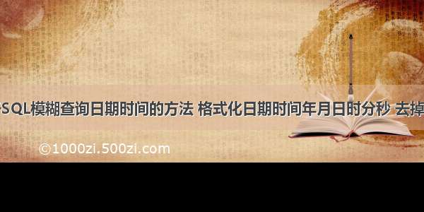 关于SQL模糊查询日期时间的方法 格式化日期时间年月日时分秒 去掉毫秒