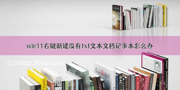 win11右键新建没有txt文本文档记事本怎么办