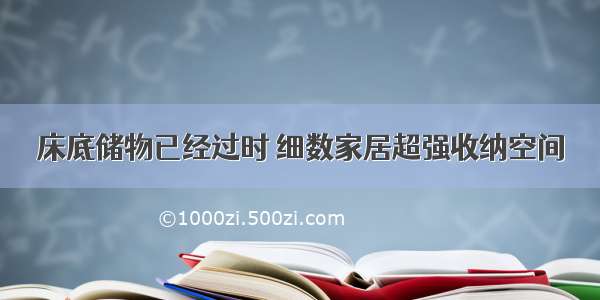 床底储物已经过时 细数家居超强收纳空间