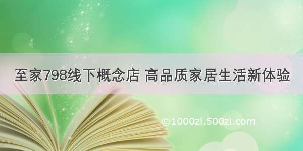 至家798线下概念店 高品质家居生活新体验