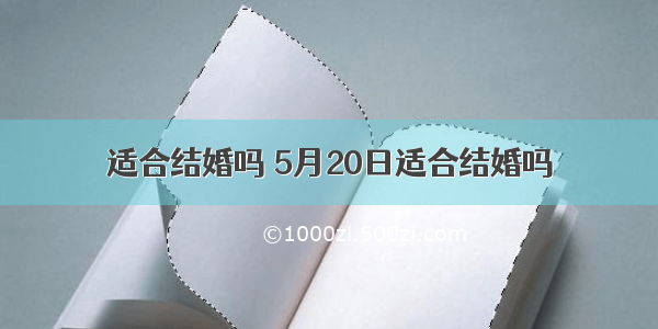 适合结婚吗 5月20日适合结婚吗