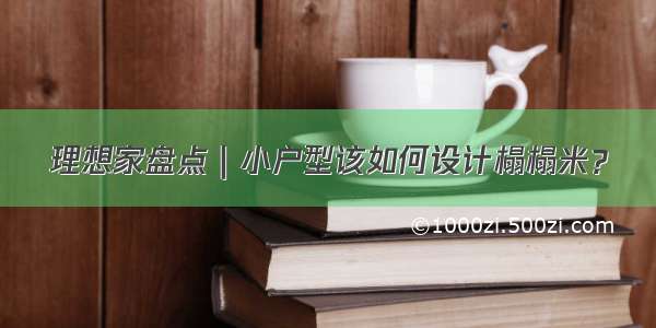 理想家盘点｜小户型该如何设计榻榻米？