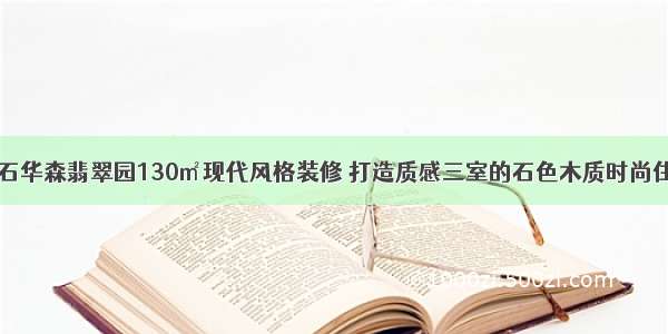 黄石华森翡翠园130㎡现代风格装修 打造质感三室的石色木质时尚住宅