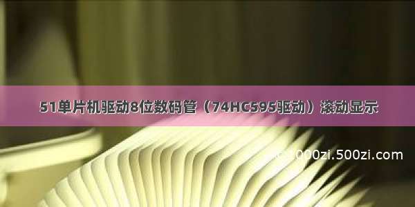 51单片机驱动8位数码管（74HC595驱动）滚动显示