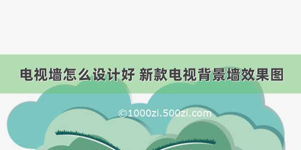 电视墙怎么设计好 新款电视背景墙效果图