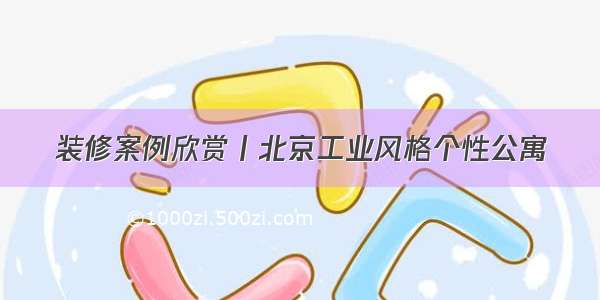 装修案例欣赏丨北京工业风格个性公寓