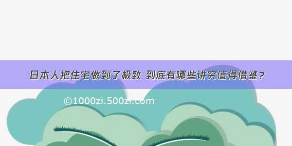 日本人把住宅做到了极致 到底有哪些讲究值得借鉴？