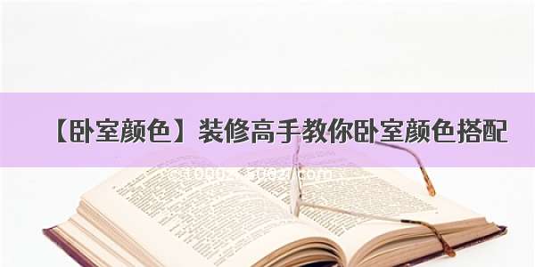 【卧室颜色】装修高手教你卧室颜色搭配