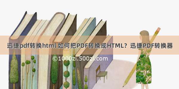 迅捷pdf转换html 如何把PDF转换成HTML？迅捷PDF转换器