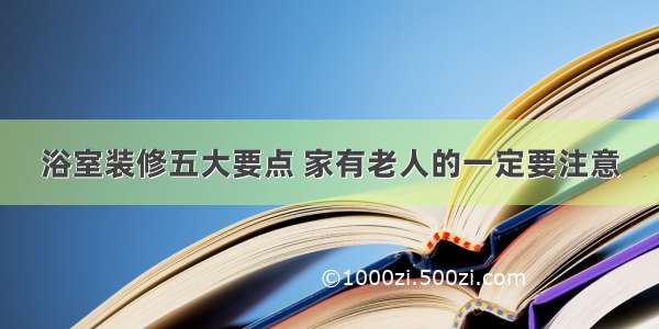 浴室装修五大要点 家有老人的一定要注意