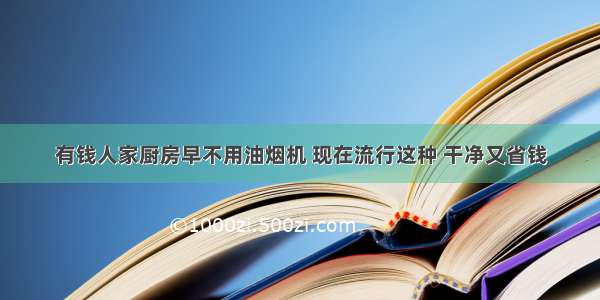 有钱人家厨房早不用油烟机 现在流行这种 干净又省钱