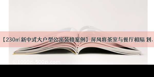 【230㎡新中式大户型公寓装修案例】屏风将茶室与餐厅相隔 划...