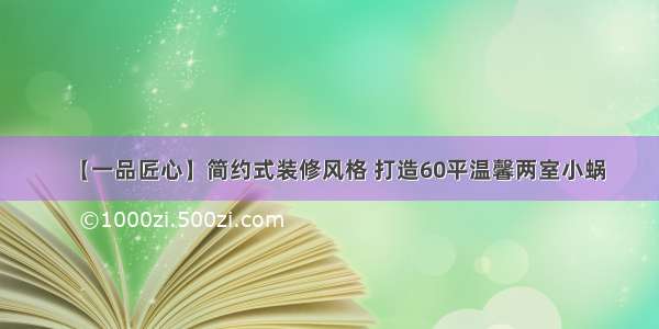 【一品匠心】简约式装修风格 打造60平温馨两室小蜗