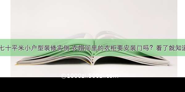 七十平米小户型装修实例 衣帽间里的衣柜要安装门吗？看了就知道