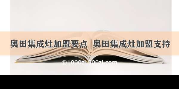 奥田集成灶加盟要点  奥田集成灶加盟支持