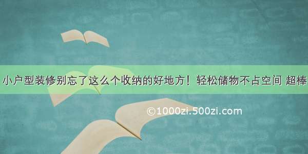 小户型装修别忘了这么个收纳的好地方！轻松储物不占空间 超棒