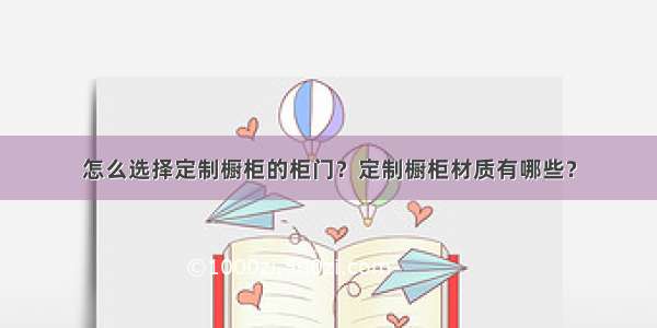 怎么选择定制橱柜的柜门？定制橱柜材质有哪些？