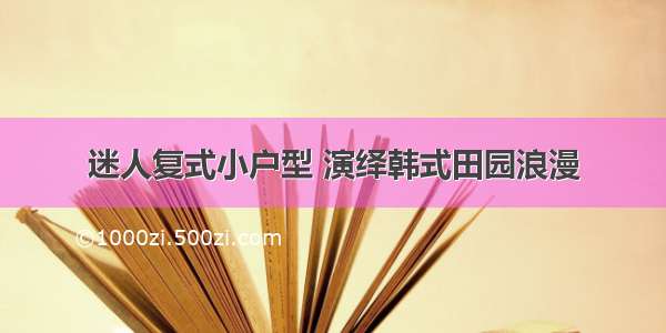 迷人复式小户型 演绎韩式田园浪漫