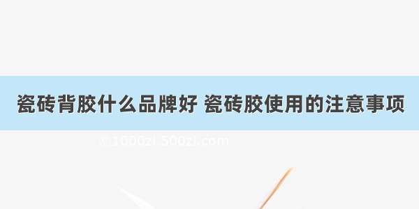 瓷砖背胶什么品牌好 瓷砖胶使用的注意事项