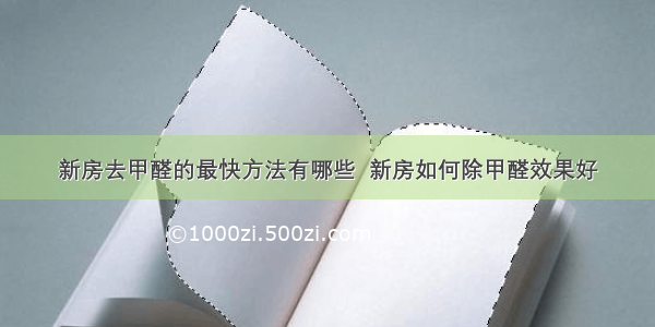 新房去甲醛的最快方法有哪些  新房如何除甲醛效果好