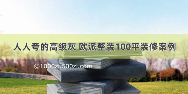 人人夸的高级灰 欧派整装100平装修案例