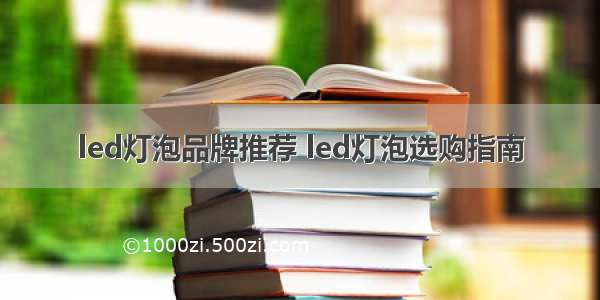 led灯泡品牌推荐 led灯泡选购指南