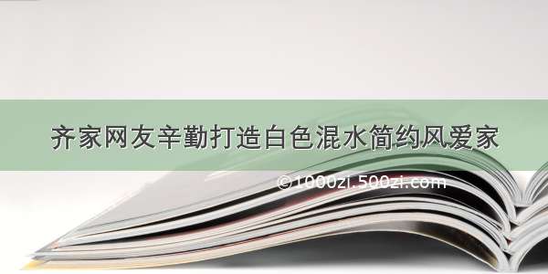 齐家网友辛勤打造白色混水简约风爱家