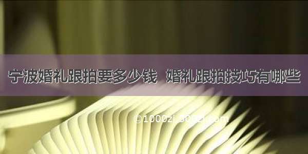 宁波婚礼跟拍要多少钱  婚礼跟拍技巧有哪些