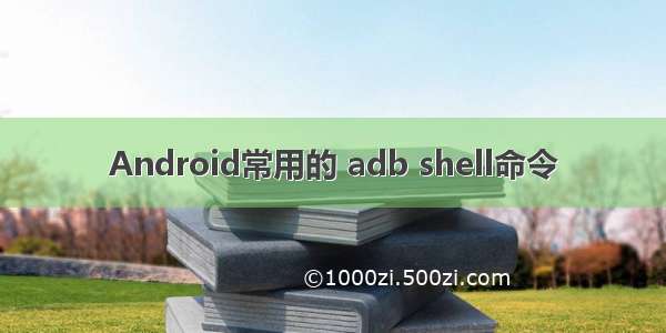Android常用的 adb shell命令