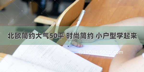 北欧简约大气50平 时尚简约 小户型学起来