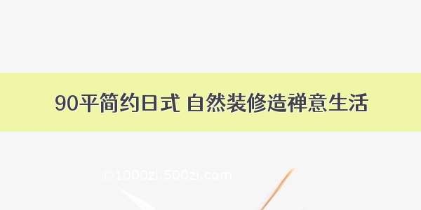 90平简约日式 自然装修造禅意生活