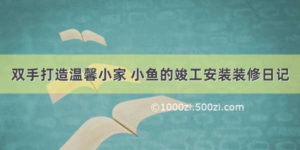 双手打造温馨小家 小鱼的竣工安装装修日记