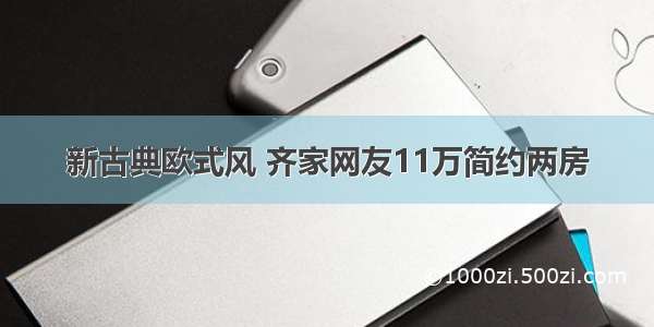 新古典欧式风 齐家网友11万简约两房