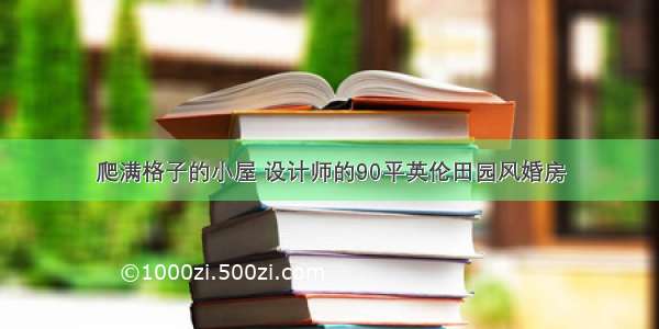 爬满格子的小屋 设计师的90平英伦田园风婚房