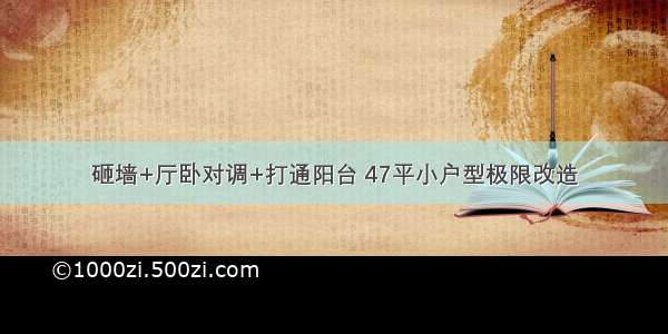 砸墙+厅卧对调+打通阳台 47平小户型极限改造