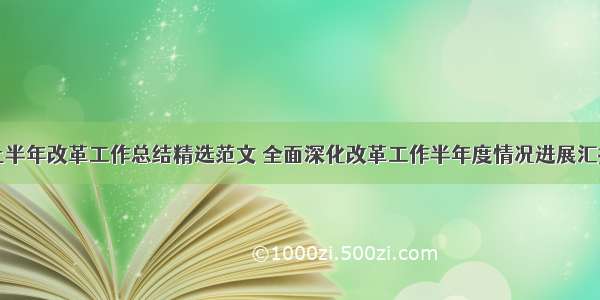 上半年改革工作总结精选范文 全面深化改革工作半年度情况进展汇报