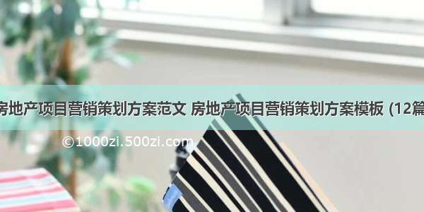 房地产项目营销策划方案范文 房地产项目营销策划方案模板 (12篇）