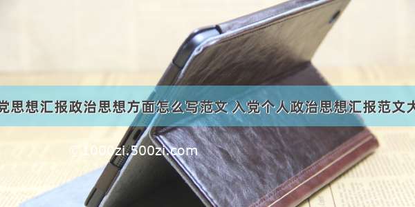 入党思想汇报政治思想方面怎么写范文 入党个人政治思想汇报范文大全