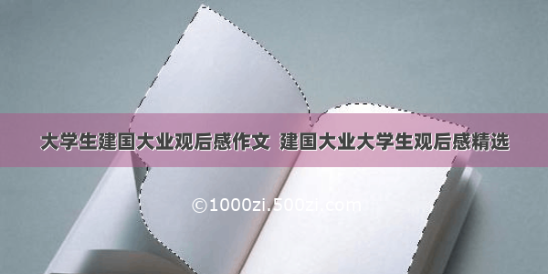 大学生建国大业观后感作文  建国大业大学生观后感精选