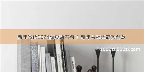 新年寄语2024简短励志句子 新年祝福语简短创意