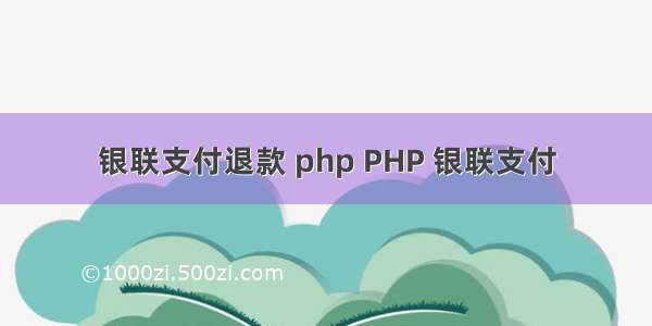 银联支付退款 php PHP 银联支付