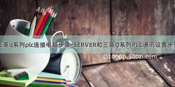 三菱q系列plc连接电脑步骤_SERVER和三菱Q系列PLC通讯设置步骤