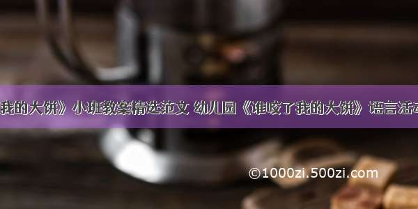 《谁咬了我的大饼》小班教案精选范文 幼儿园《谁咬了我的大饼》语言活动教学设计