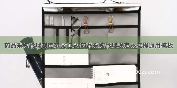 药品采购管理制度范文汇总 药品采购管理规定及流程通用模板